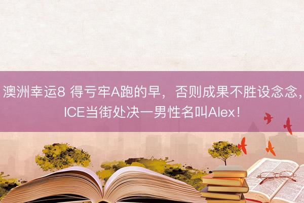 澳洲幸运8 得亏牢A跑的早，否则成果不胜设念念，ICE当街处决一男性名叫Alex！