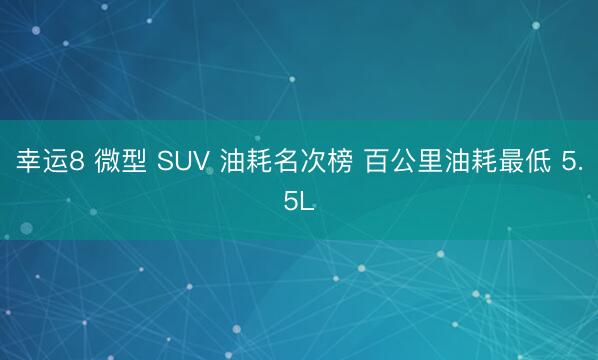 幸运8 微型 SUV 油耗名次榜 百公里油耗最低 5.5L
