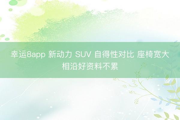 幸运8app 新动力 SUV 自得性对比 座椅宽大相沿好资料不累