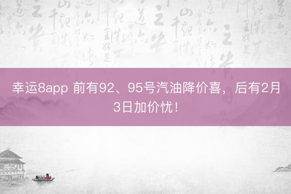 幸运8app 前有92、95号汽油降价喜，后有2月3日加价忧！