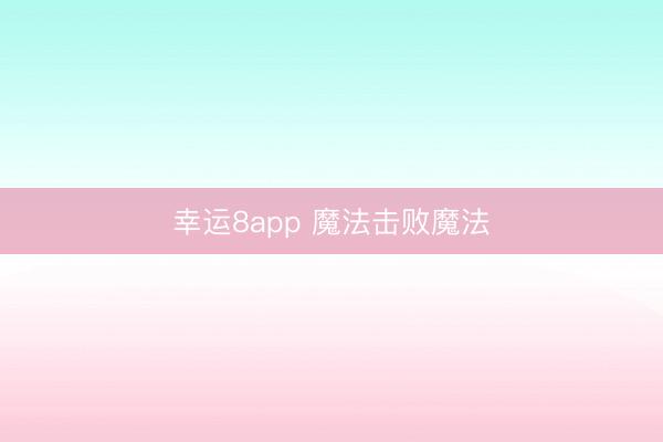 幸运8app 魔法击败魔法