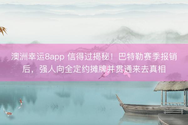 澳洲幸运8app 信得过揭秘！巴特勒赛季报销后，强人向全定约摊牌并贯通来去真相