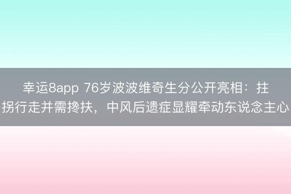 幸运8app 76岁波波维奇生分公开亮相：拄拐行走并需搀扶，中风后遗症显耀牵动东说念主心