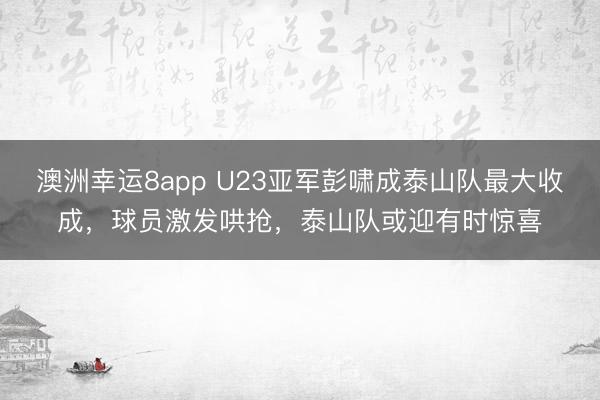 澳洲幸运8app U23亚军彭啸成泰山队最大收成，球员激发哄抢，泰山队或迎有时惊喜