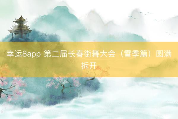 幸运8app 第二届长春街舞大会（雪季篇）圆满拆开