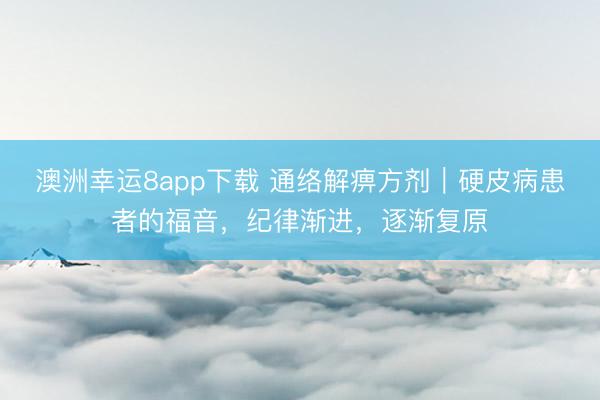 澳洲幸运8app下载 通络解痹方剂｜硬皮病患者的福音，纪律渐进，逐渐复原