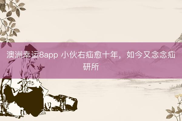 澳洲幸运8app 小伙右疝愈十年，如今又念念疝研所