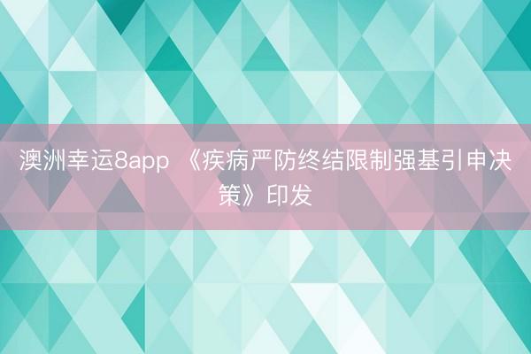 澳洲幸运8app 《疾病严防终结限制强基引申决策》印发