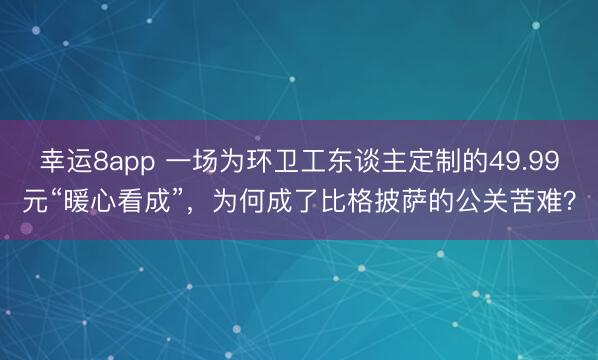幸运8app 一场为环卫工东谈主定制的49.99元“暖心看成”，为何成了比格披萨的公关苦难？