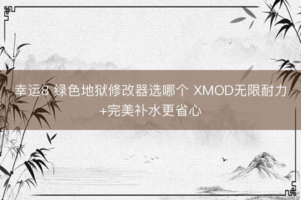幸运8 绿色地狱修改器选哪个 XMOD无限耐力+完美补水更省心
