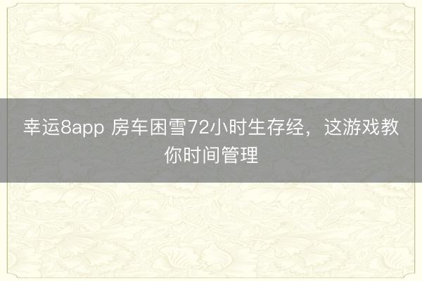 幸运8app 房车困雪72小时生存经，这游戏教你时间管理