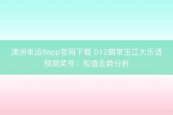 澳洲幸运8app官网下载 012期常玉江大乐透预测奖号:和值走势分析