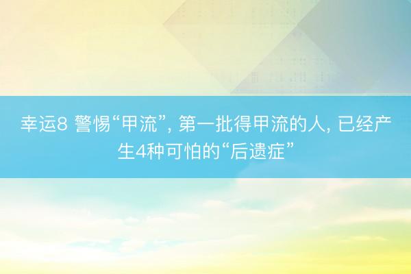 幸运8 警惕“甲流”, 第一批得甲流的人, 已经产生4种可怕的“后遗症”