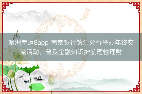 澳洲幸运8app 南京银行镇江分行举办年终交流活动，普及金融知识护航理性理财