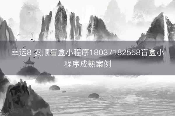 幸运8 安顺盲盒小程序18037182558盲盒小程序成熟案例