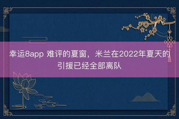 幸运8app 难评的夏窗,米兰在2022年夏天的引援已经全部离队