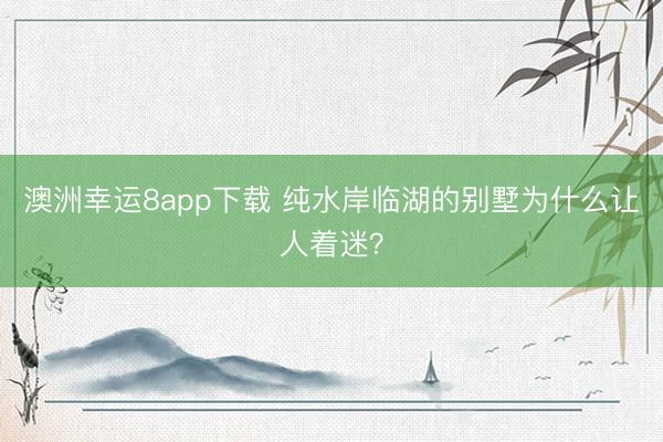澳洲幸运8app下载 纯水岸临湖的别墅为什么让人着迷？