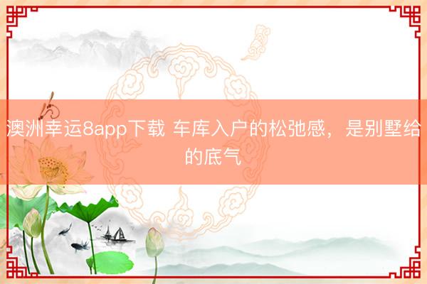 澳洲幸运8app下载 车库入户的松弛感，是别墅给的底气✨