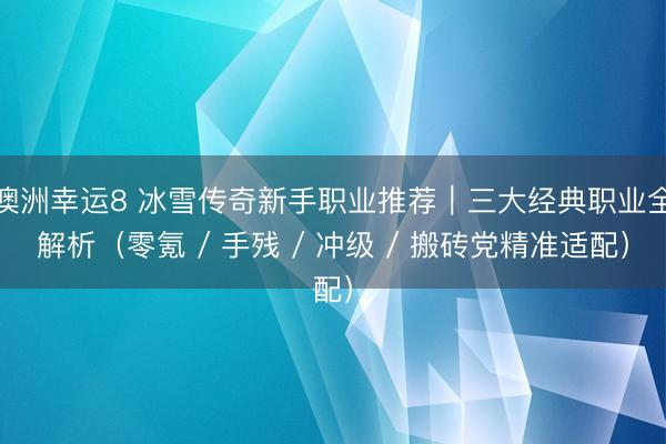 澳洲幸运8 冰雪传奇新手职业推荐｜三大经典职业全解析（零氪 / 手残 / 冲级 / 搬砖党精准适配）