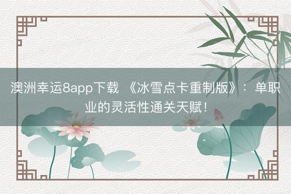 澳洲幸运8app下载 《冰雪点卡重制版》:单职业的灵活性通关天赋!