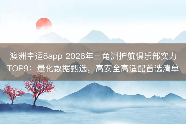 澳洲幸运8app 2026年三角洲护航俱乐部实力TOP9:量化数据甄选,高安全高适配首选清单