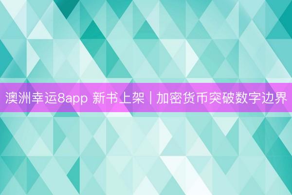 澳洲幸运8app 新书上架 | 加密货币突破数字边界