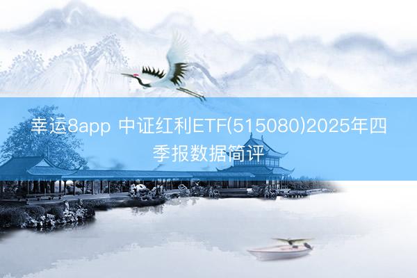 幸运8app 中证红利ETF(515080)2025年四季报数据简评