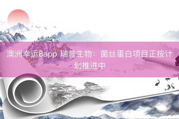 澳洲幸运8app 瑞普生物：菌丝蛋白项目正按计划推进中