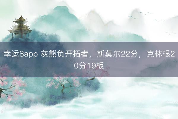 幸运8app 灰熊负开拓者,斯莫尔22分,克林根20分19板