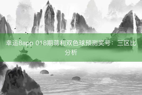 幸运8app 018期蒋利双色球预测奖号:三区比分析