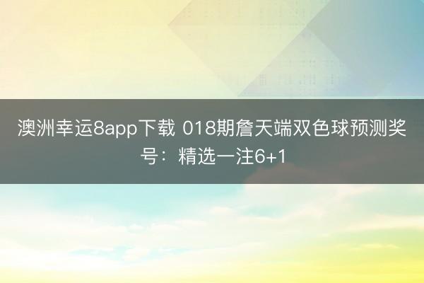 澳洲幸运8app下载 018期詹天端双色球预测奖号：精选一注6+1