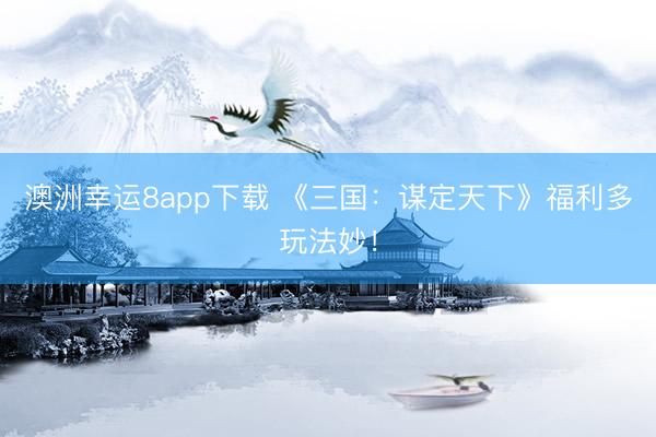 澳洲幸运8app下载 《三国:谋定天下》福利多玩法妙!