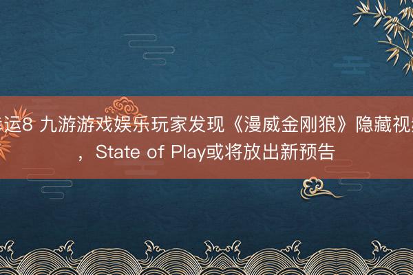 幸运8 九游游戏娱乐玩家发现《漫威金刚狼》隐藏视频，State of Play或将放出新预告