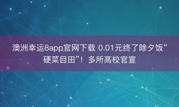 澳洲幸运8app官网下载 0.01元终了除夕饭“硬菜目田”！多所高校官宣