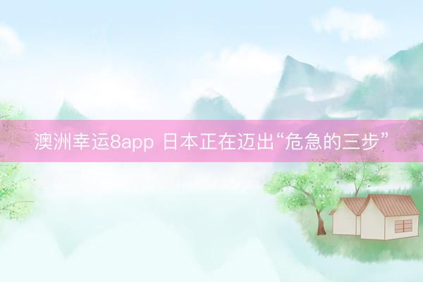 澳洲幸运8app 日本正在迈出“危急的三步”