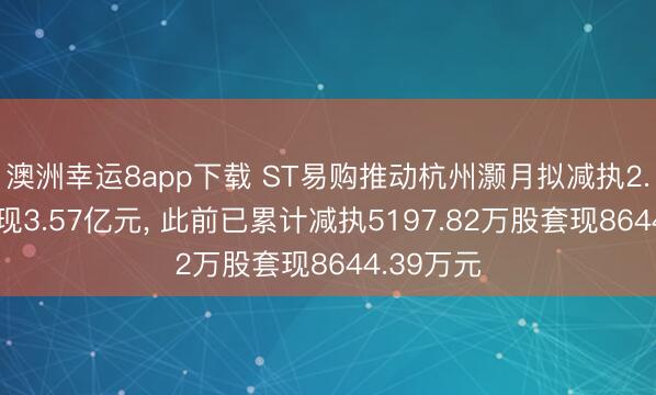 澳洲幸运8app下载 ST易购推动杭州灏月拟减执2.3亿股套现3.57亿元, 此前已累计减执5197.82万股套现8644.39万元