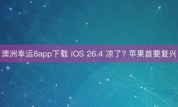 澳洲幸运8app下载 iOS 26.4 凉了? 苹果首要复兴