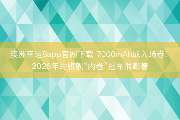 澳洲幸运8app官网下载 7000mAh成入场券! 2026年的旗舰“内卷”冠军很彰着