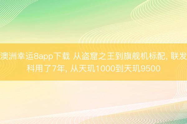 澳洲幸运8app下载 从盗窟之王到旗舰机标配, 联发科用了7年, 从天玑1000到天玑9500