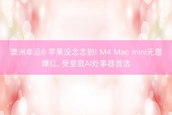 澳洲幸运8 苹果没念念到! M4 Mac mini无意爆红, 受室庭AI处事器首选