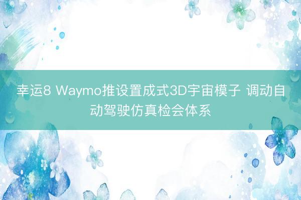 幸运8 Waymo推设置成式3D宇宙模子 调动自动驾驶仿真检会体系