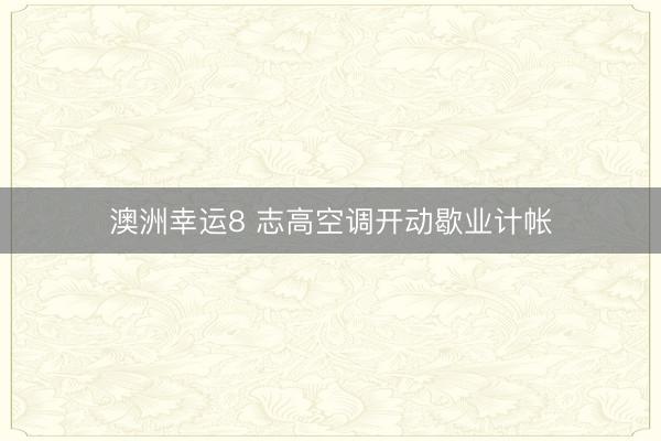 澳洲幸运8 志高空调开动歇业计帐