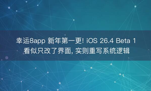 幸运8app 新年第一更! iOS 26.4 Beta 1 看似只改了界面, 实则重写系统逻辑