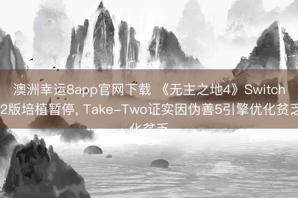 澳洲幸运8app官网下载 《无主之地4》Switch 2版培植暂停, Take-Two证实因伪善5引擎优化贫乏