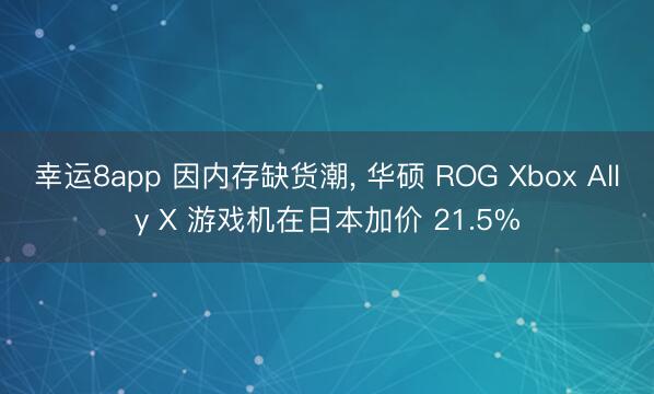 幸运8app 因内存缺货潮, 华硕 ROG Xbox Ally X 游戏机在日本加价 21.5%