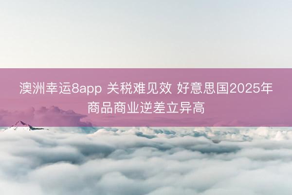澳洲幸运8app 关税难见效 好意思国2025年商品商业逆差立异高