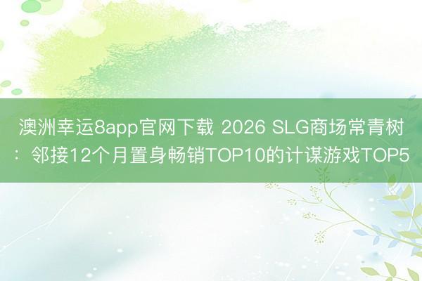 澳洲幸运8app官网下载 2026 SLG商场常青树:邻接12个月置身畅销TOP10的计谋游戏TOP5