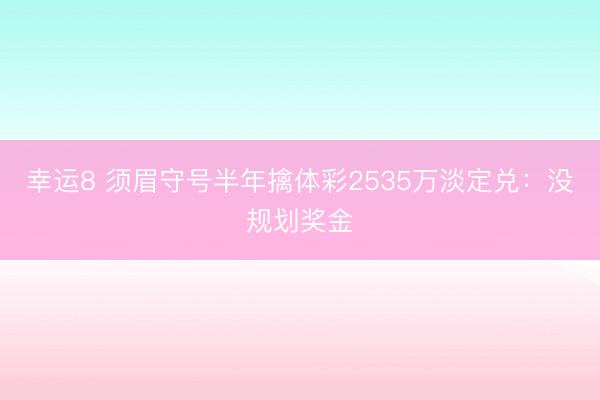 幸运8 须眉守号半年擒体彩2535万淡定兑:没规划奖金