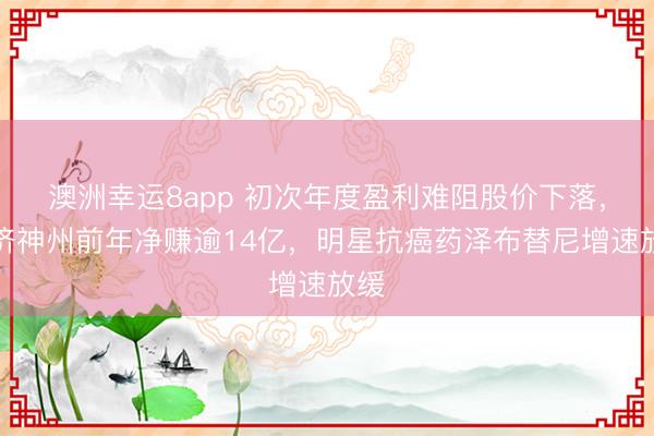 澳洲幸运8app 初次年度盈利难阻股价下落,百济神州前年净赚逾14亿,明星抗癌药泽布替尼增速放缓