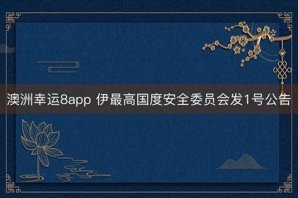 澳洲幸运8app 伊最高国度安全委员会发1号公告